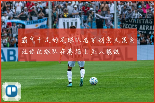 霸气十足的足球队名字创意大集合让你的球队在赛场上无人能敌