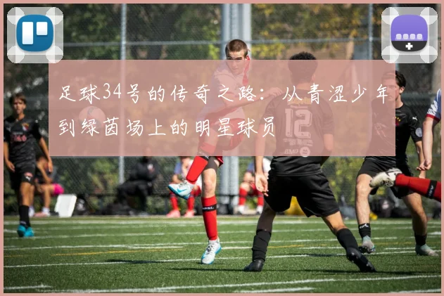 足球34号的传奇之路：从青涩少年到绿茵场上的明星球员