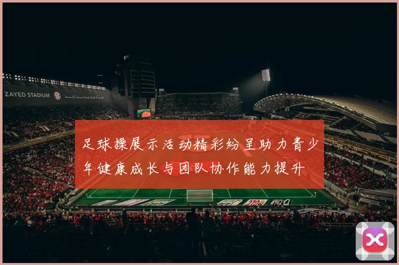 足球操展示活动精彩纷呈助力青少年健康成长与团队协作能力提升